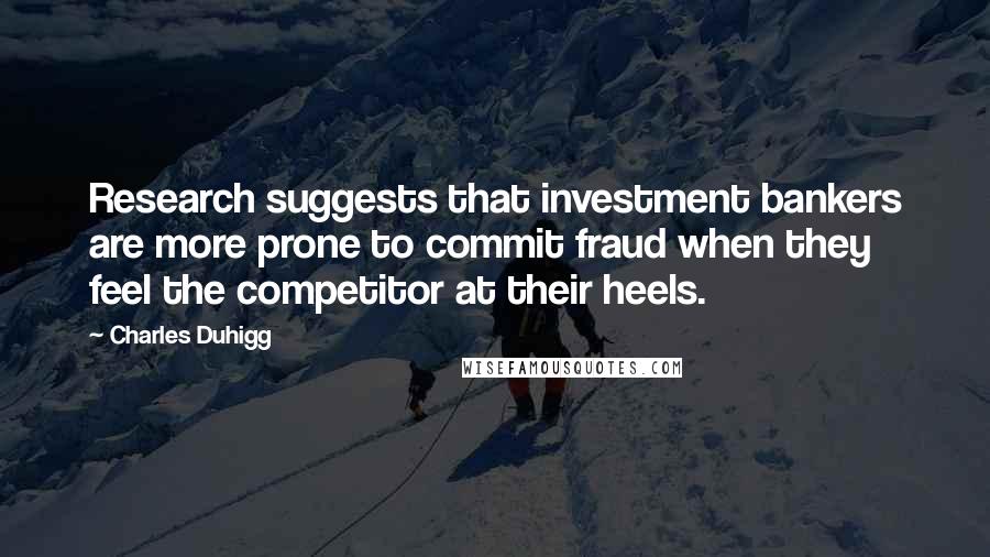 Charles Duhigg Quotes: Research suggests that investment bankers are more prone to commit fraud when they feel the competitor at their heels.