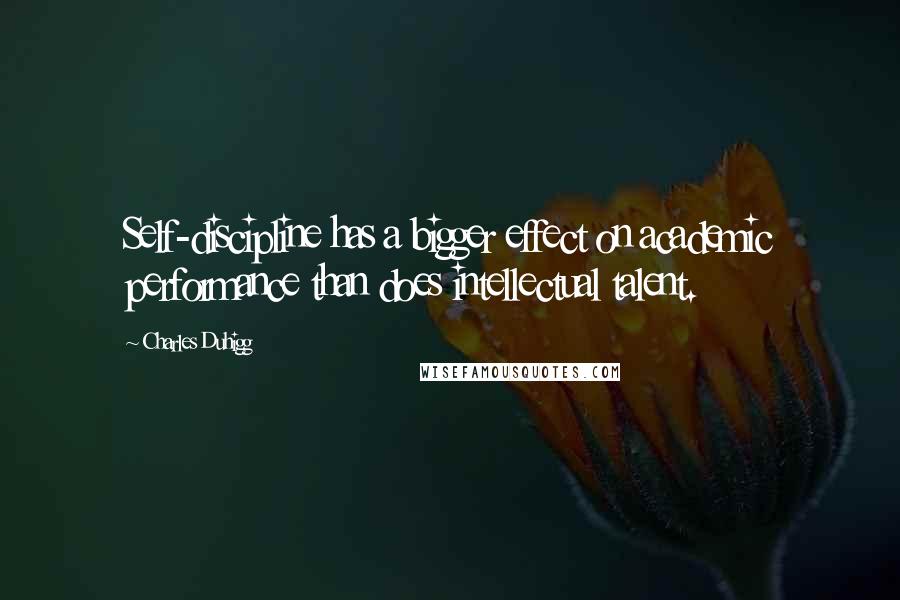 Charles Duhigg Quotes: Self-discipline has a bigger effect on academic performance than does intellectual talent.