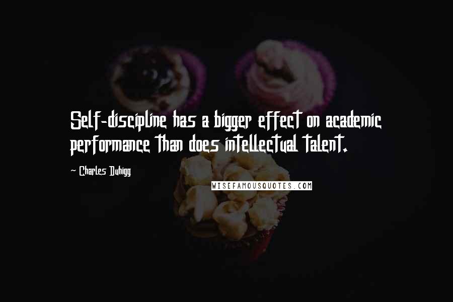 Charles Duhigg Quotes: Self-discipline has a bigger effect on academic performance than does intellectual talent.