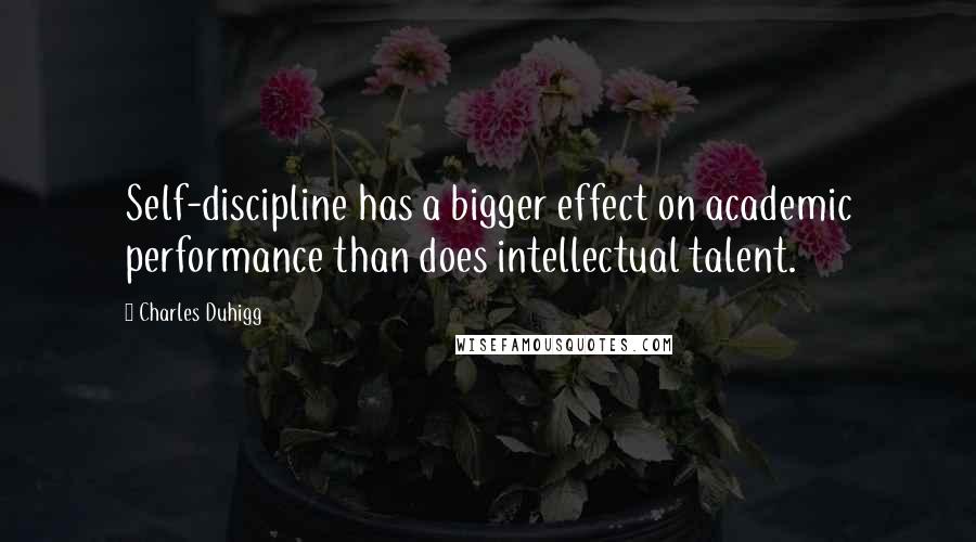 Charles Duhigg Quotes: Self-discipline has a bigger effect on academic performance than does intellectual talent.