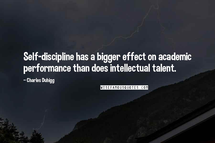 Charles Duhigg Quotes: Self-discipline has a bigger effect on academic performance than does intellectual talent.