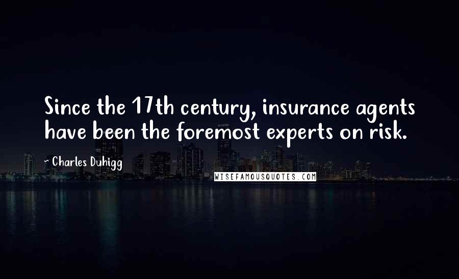 Charles Duhigg Quotes: Since the 17th century, insurance agents have been the foremost experts on risk.