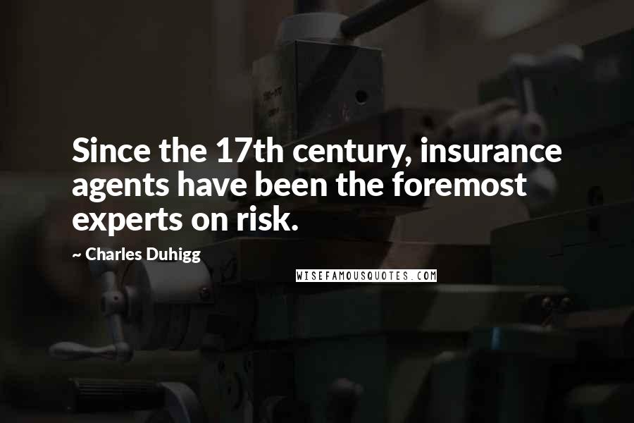 Charles Duhigg Quotes: Since the 17th century, insurance agents have been the foremost experts on risk.