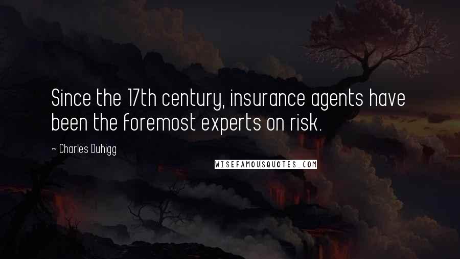 Charles Duhigg Quotes: Since the 17th century, insurance agents have been the foremost experts on risk.