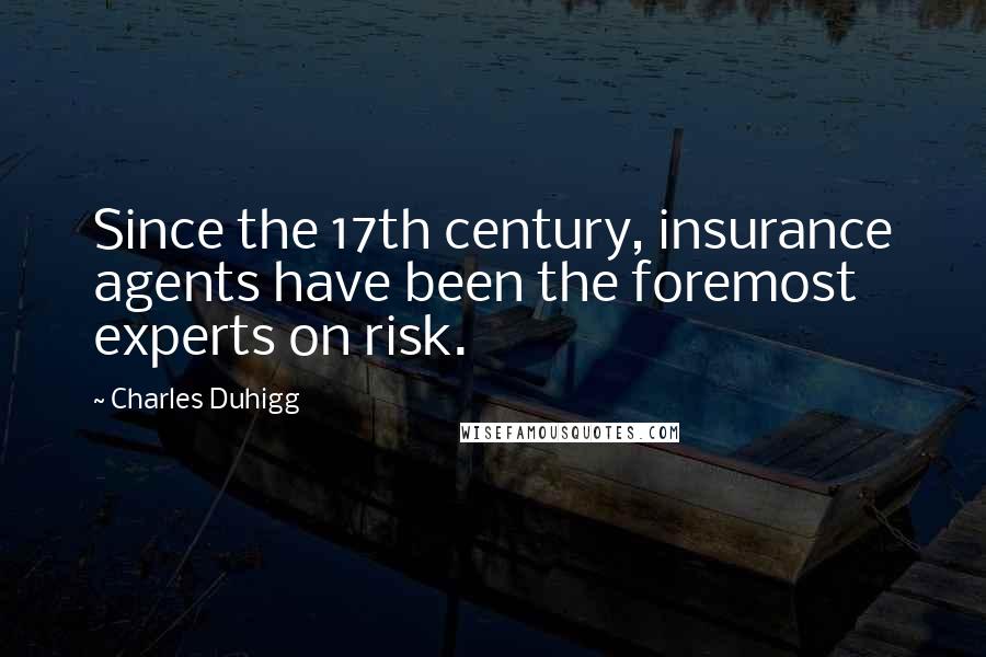 Charles Duhigg Quotes: Since the 17th century, insurance agents have been the foremost experts on risk.
