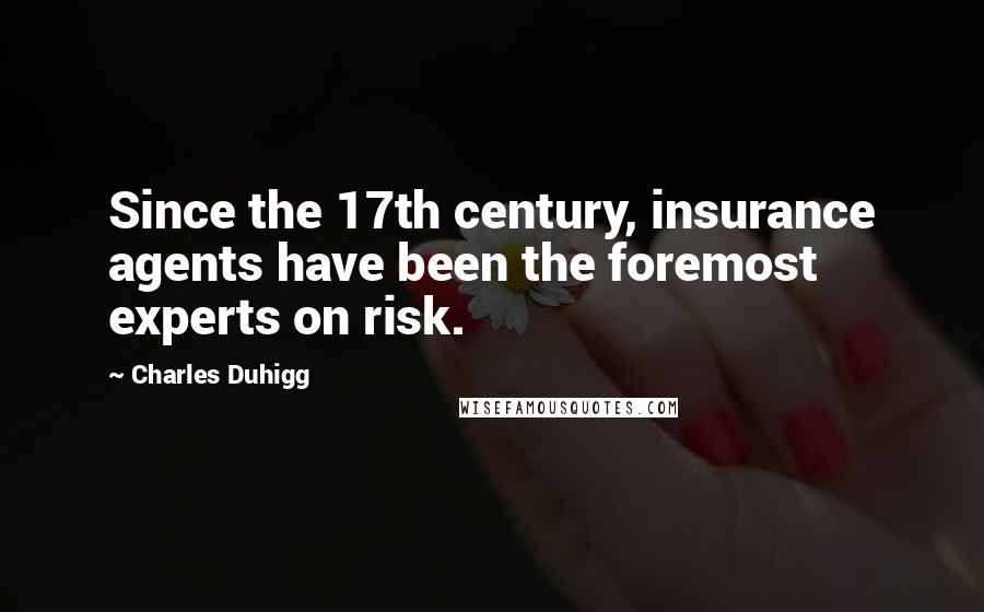 Charles Duhigg Quotes: Since the 17th century, insurance agents have been the foremost experts on risk.