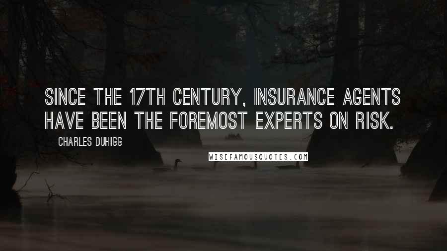 Charles Duhigg Quotes: Since the 17th century, insurance agents have been the foremost experts on risk.