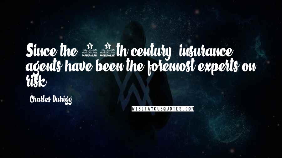 Charles Duhigg Quotes: Since the 17th century, insurance agents have been the foremost experts on risk.