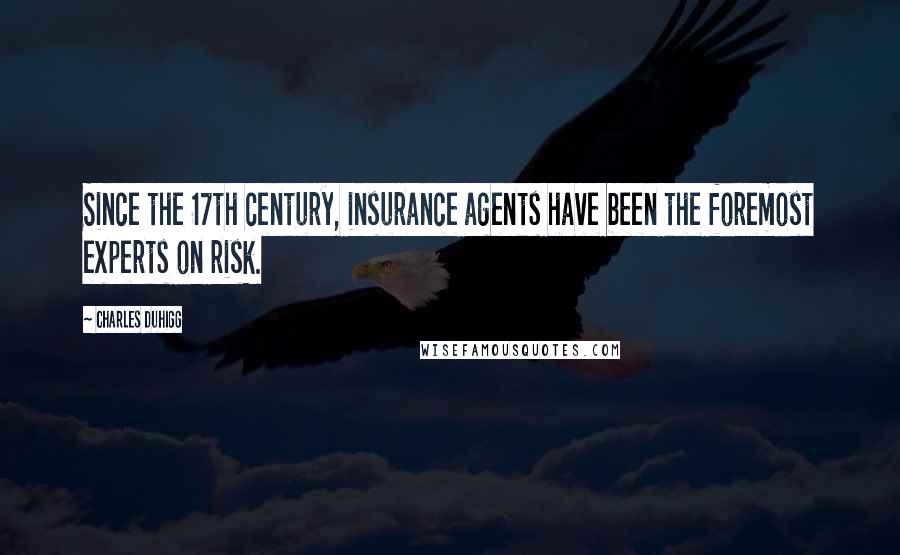 Charles Duhigg Quotes: Since the 17th century, insurance agents have been the foremost experts on risk.