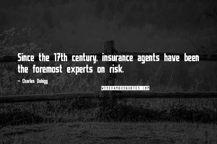 Charles Duhigg Quotes: Since the 17th century, insurance agents have been the foremost experts on risk.