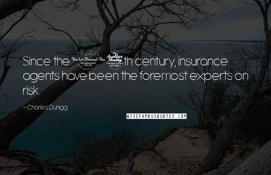Charles Duhigg Quotes: Since the 17th century, insurance agents have been the foremost experts on risk.