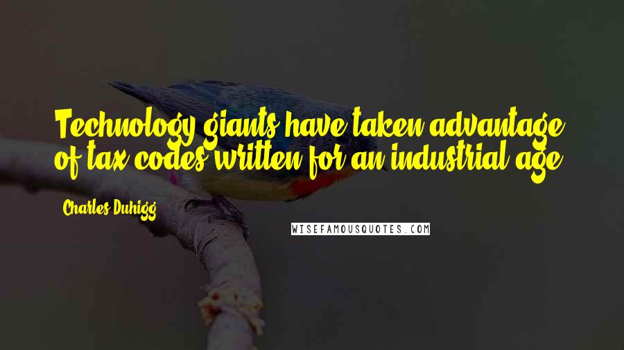 Charles Duhigg Quotes: Technology giants have taken advantage of tax codes written for an industrial age.