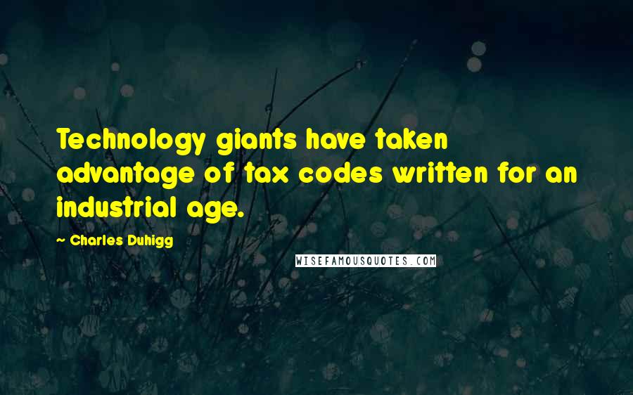 Charles Duhigg Quotes: Technology giants have taken advantage of tax codes written for an industrial age.