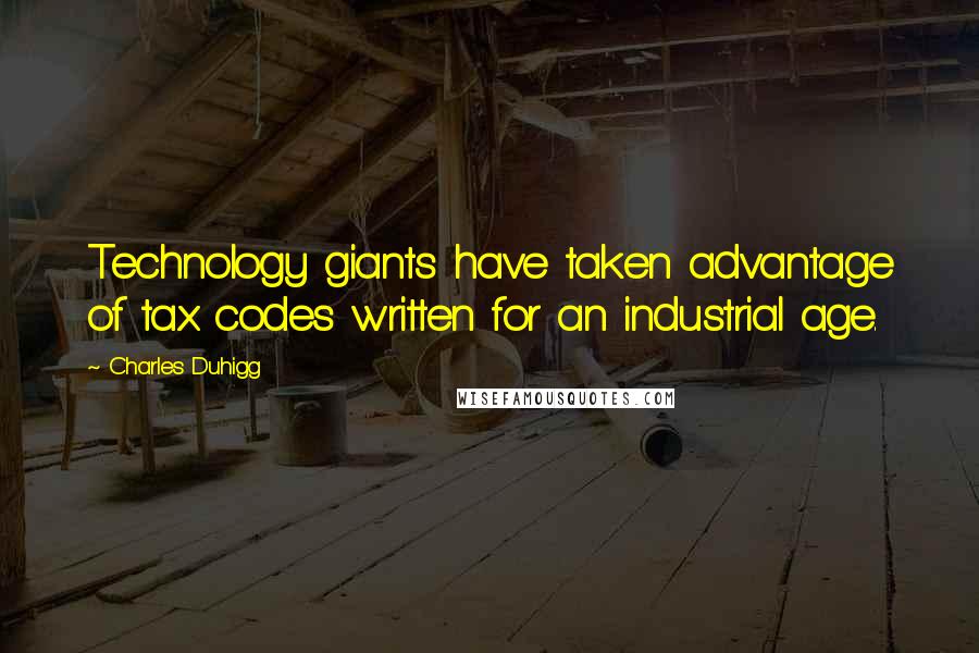 Charles Duhigg Quotes: Technology giants have taken advantage of tax codes written for an industrial age.