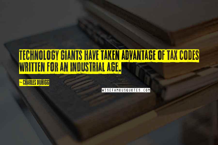 Charles Duhigg Quotes: Technology giants have taken advantage of tax codes written for an industrial age.