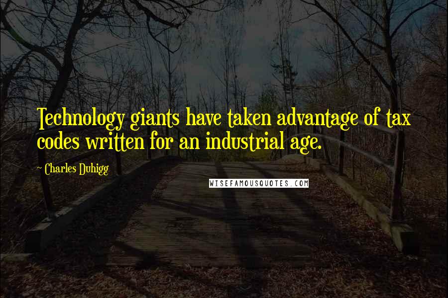 Charles Duhigg Quotes: Technology giants have taken advantage of tax codes written for an industrial age.