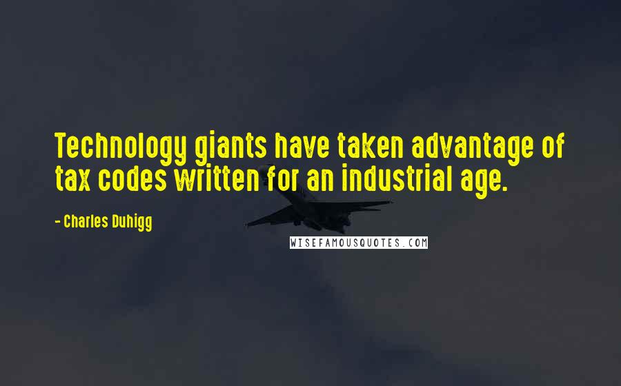 Charles Duhigg Quotes: Technology giants have taken advantage of tax codes written for an industrial age.