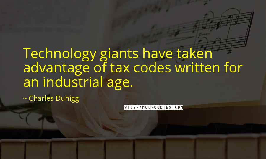 Charles Duhigg Quotes: Technology giants have taken advantage of tax codes written for an industrial age.