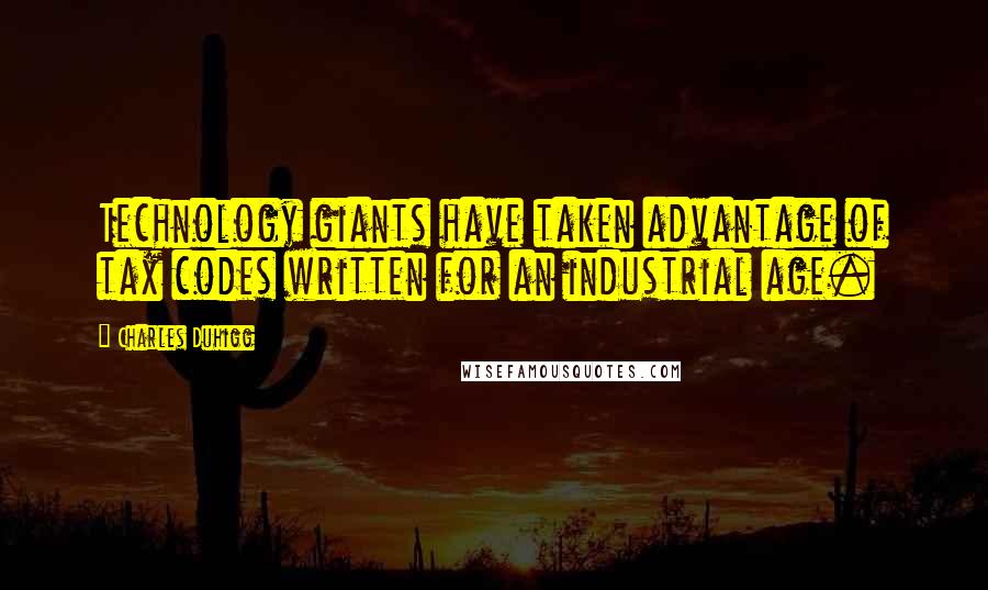 Charles Duhigg Quotes: Technology giants have taken advantage of tax codes written for an industrial age.