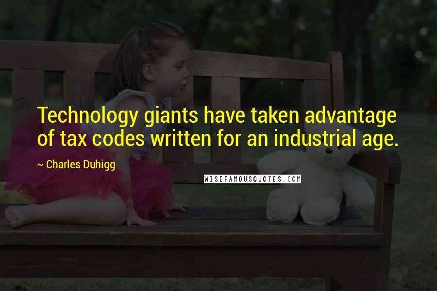 Charles Duhigg Quotes: Technology giants have taken advantage of tax codes written for an industrial age.