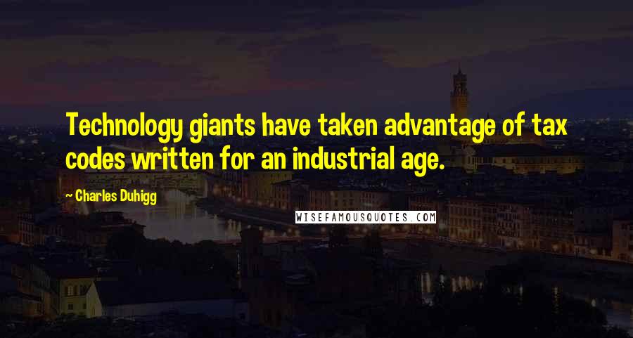 Charles Duhigg Quotes: Technology giants have taken advantage of tax codes written for an industrial age.