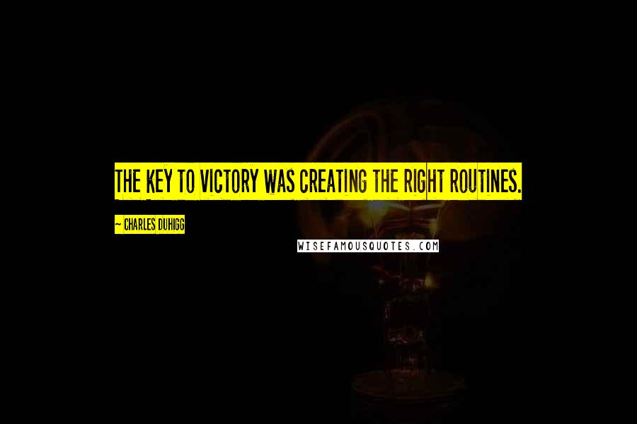 Charles Duhigg Quotes: The key to victory was creating the right routines.