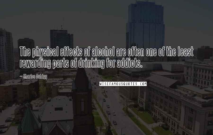 Charles Duhigg Quotes: The physical effects of alcohol are often one of the least rewarding parts of drinking for addicts.