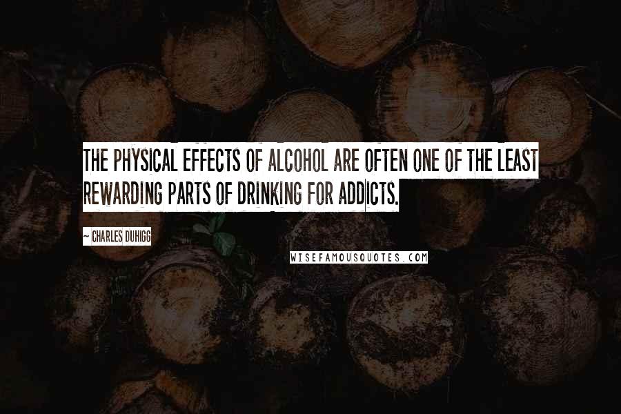 Charles Duhigg Quotes: The physical effects of alcohol are often one of the least rewarding parts of drinking for addicts.