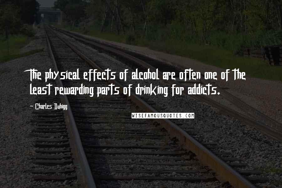 Charles Duhigg Quotes: The physical effects of alcohol are often one of the least rewarding parts of drinking for addicts.