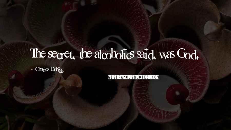 Charles Duhigg Quotes: The secret, the alcoholics said, was God.