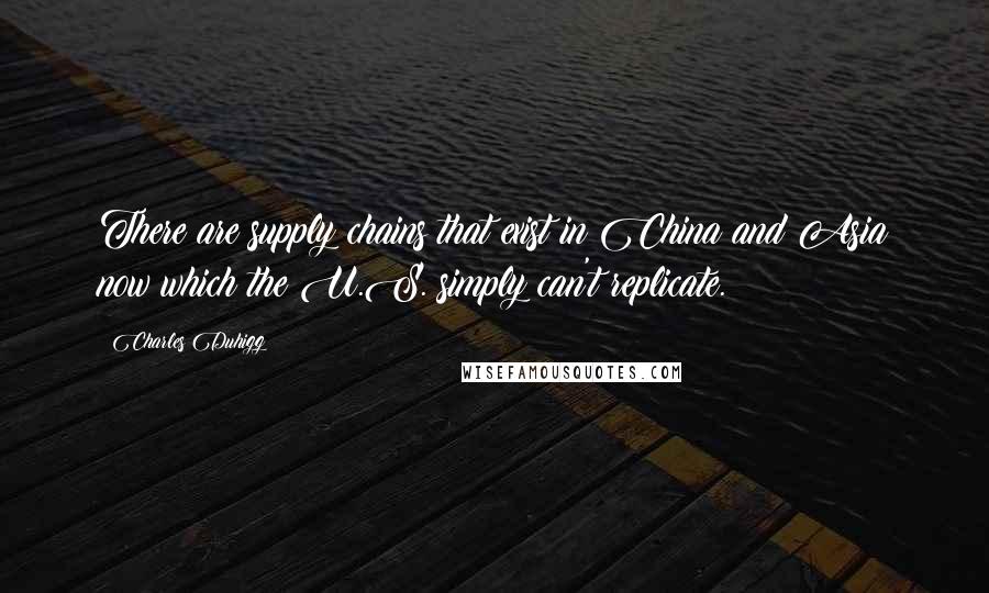 Charles Duhigg Quotes: There are supply chains that exist in China and Asia now which the U.S. simply can't replicate.