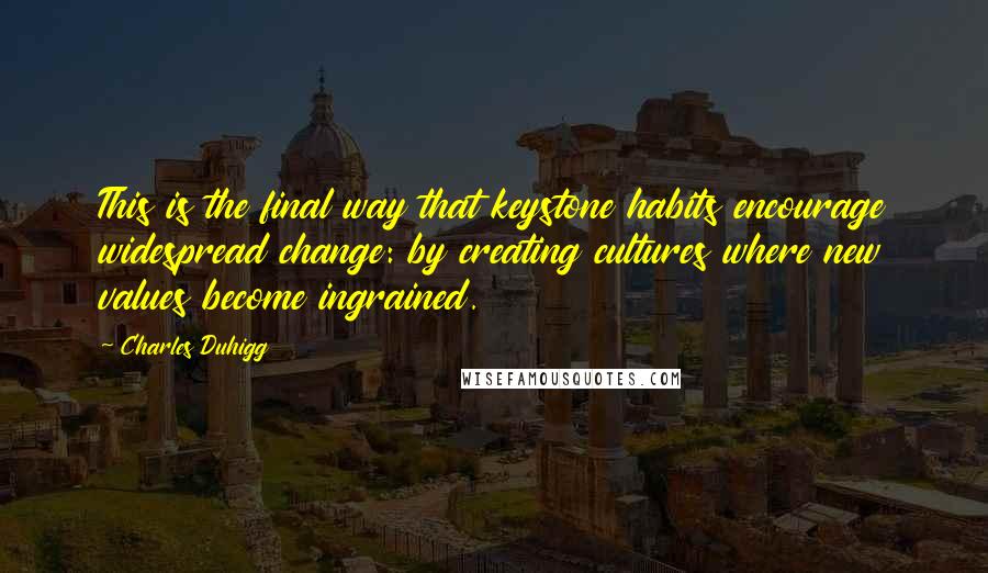 Charles Duhigg Quotes: This is the final way that keystone habits encourage widespread change: by creating cultures where new values become ingrained.