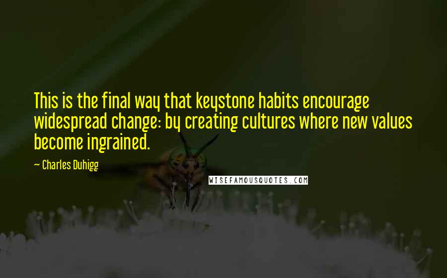 Charles Duhigg Quotes: This is the final way that keystone habits encourage widespread change: by creating cultures where new values become ingrained.