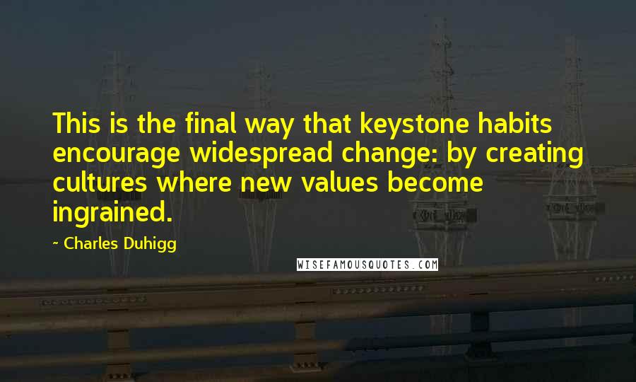 Charles Duhigg Quotes: This is the final way that keystone habits encourage widespread change: by creating cultures where new values become ingrained.