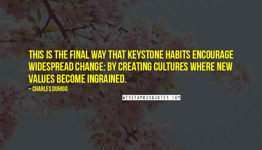 Charles Duhigg Quotes: This is the final way that keystone habits encourage widespread change: by creating cultures where new values become ingrained.