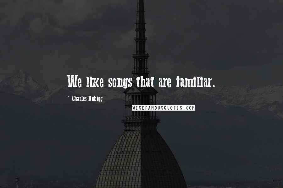 Charles Duhigg Quotes: We like songs that are familiar.
