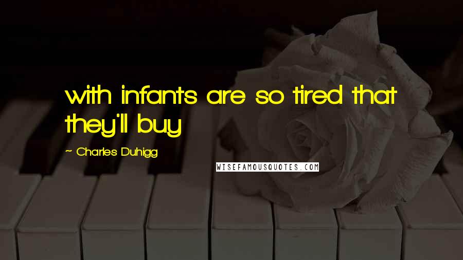 Charles Duhigg Quotes: with infants are so tired that they'll buy