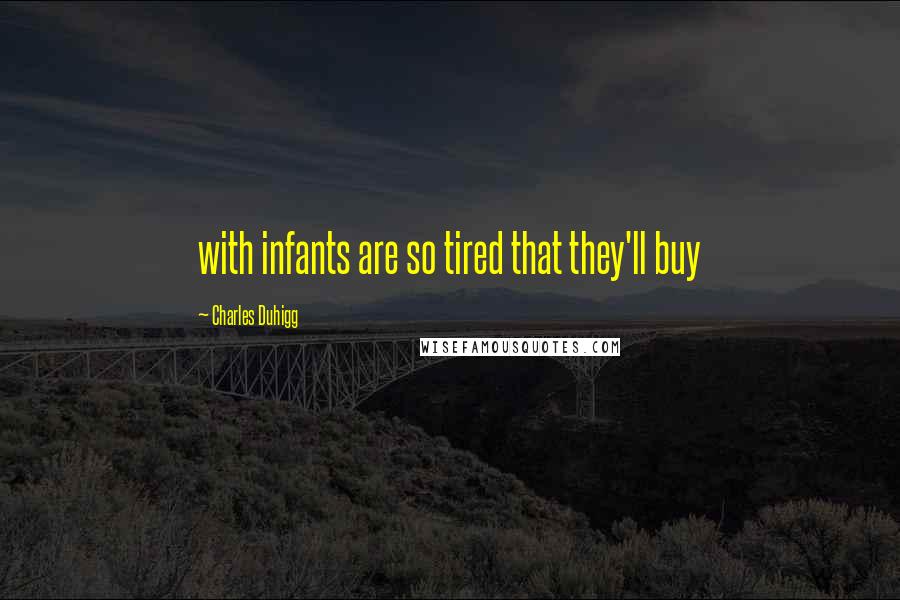 Charles Duhigg Quotes: with infants are so tired that they'll buy