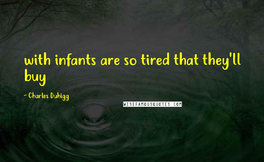 Charles Duhigg Quotes: with infants are so tired that they'll buy