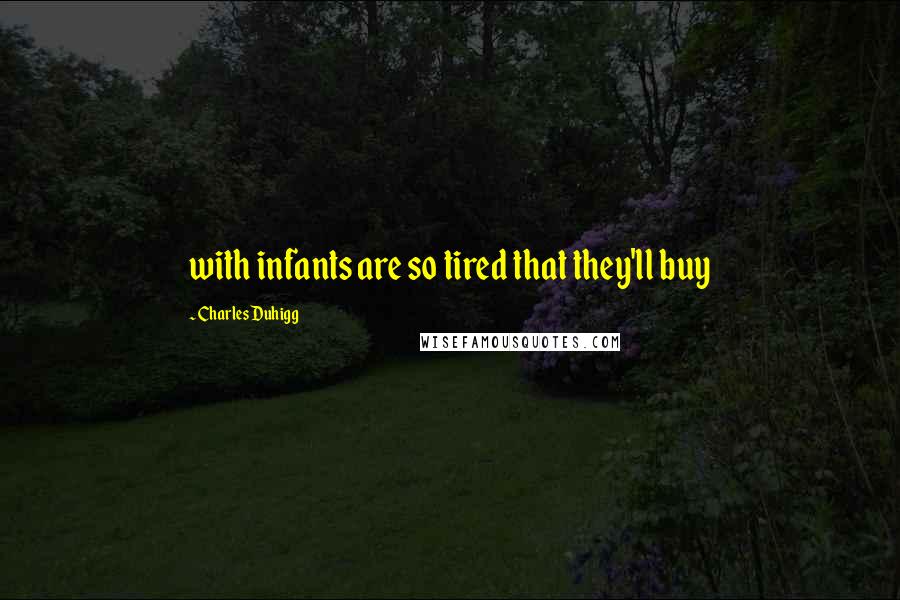 Charles Duhigg Quotes: with infants are so tired that they'll buy