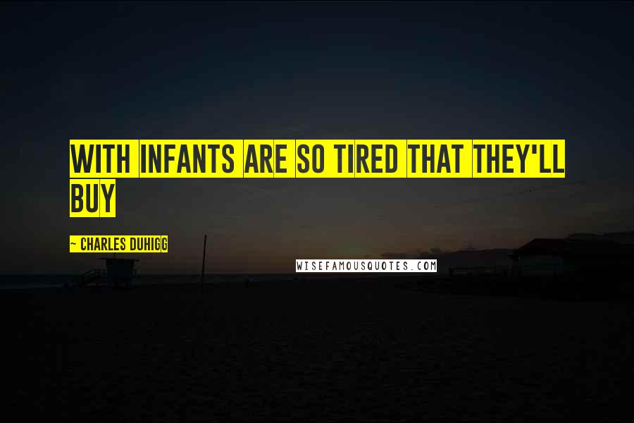 Charles Duhigg Quotes: with infants are so tired that they'll buy