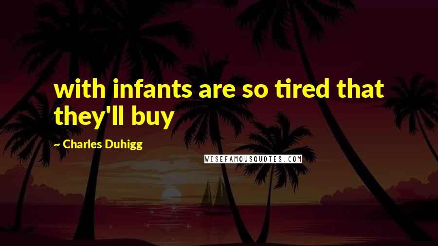 Charles Duhigg Quotes: with infants are so tired that they'll buy