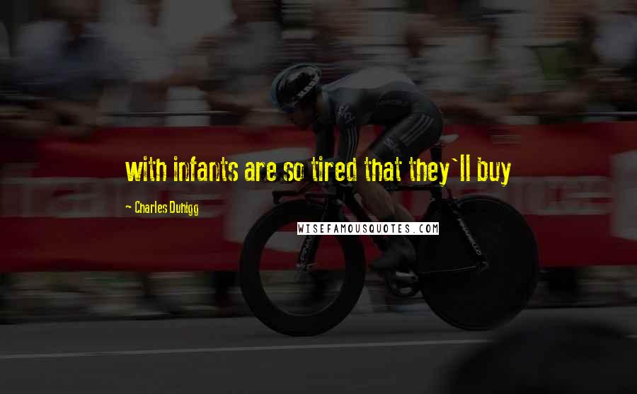 Charles Duhigg Quotes: with infants are so tired that they'll buy