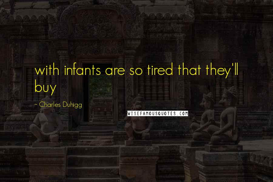 Charles Duhigg Quotes: with infants are so tired that they'll buy