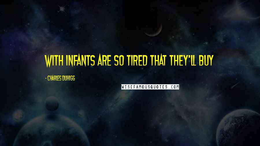 Charles Duhigg Quotes: with infants are so tired that they'll buy