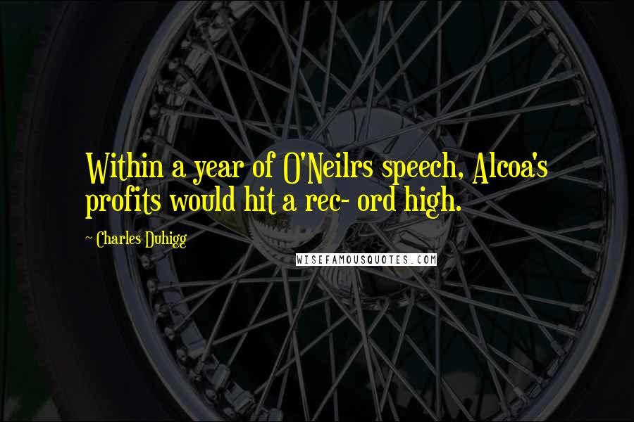 Charles Duhigg Quotes: Within a year of O'Neilrs speech, Alcoa's profits would hit a rec- ord high.