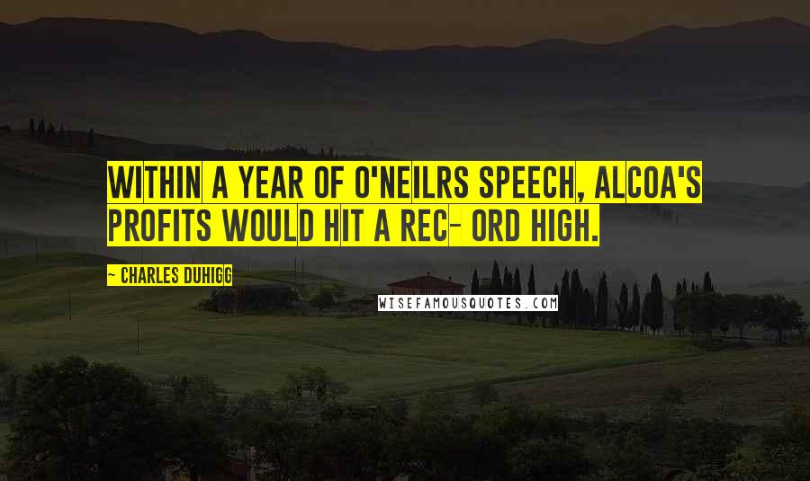 Charles Duhigg Quotes: Within a year of O'Neilrs speech, Alcoa's profits would hit a rec- ord high.