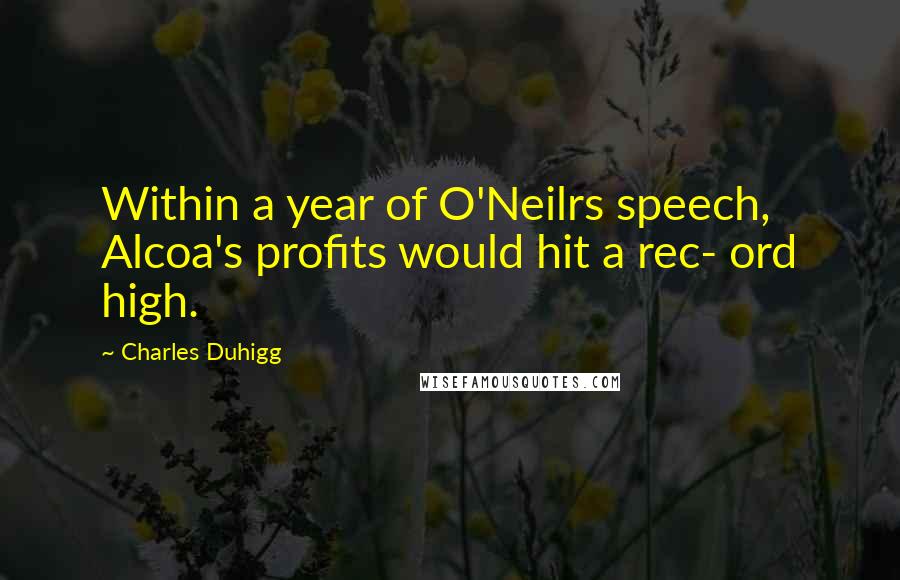 Charles Duhigg Quotes: Within a year of O'Neilrs speech, Alcoa's profits would hit a rec- ord high.