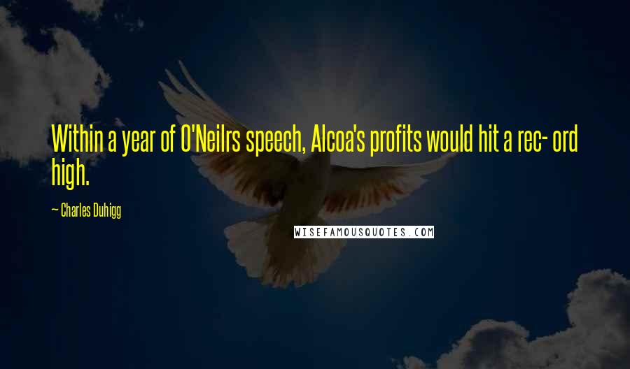 Charles Duhigg Quotes: Within a year of O'Neilrs speech, Alcoa's profits would hit a rec- ord high.