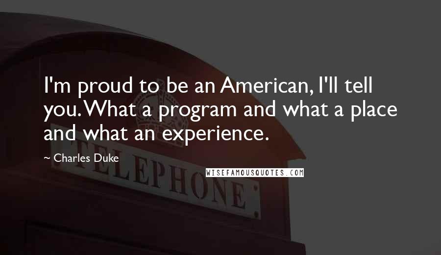 Charles Duke Quotes: I'm proud to be an American, I'll tell you. What a program and what a place and what an experience.